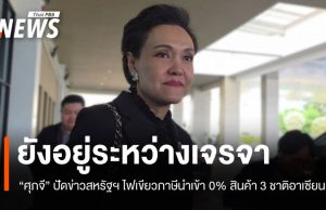 “ศุภจี” ปัดข่าว สหรัฐฯ ไฟเขียวภาษีนำเข้า 0% สินค้า 3 ชาติอาเซียน