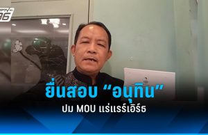 “ศรีสุวรรณ” ยื่น ป.ป.ช. สอบจริยธรรมฯ “อนุทิน” ปม MOU แร่แรร์เอิร์ธ