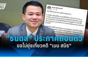 “ธนดล” ถอนตัว! ขอไม่ยุ่งเกี่ยวคดี “เบน สมิธ” หลังนั่ง ขรก.การเมือง