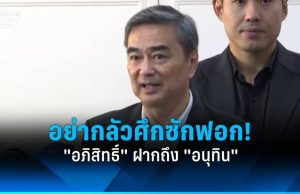 “อภิสิทธิ์” ฝากถึง “อนุทิน” อย่ากลัวศึกซักฟอก
