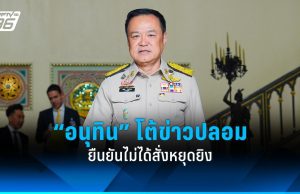 “อนุทิน” โต้ข่าวปลอม ยืนยันไม่ได้สั่งหยุดยิงชายแดนไทย