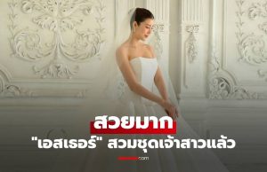 “เอสเธอร์” สวมชุดเจ้าสาวแล้ว สวยมาก “เคน ภูภูมิ” ยังคอมเมนต์