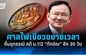ศาลไฟเขียว! ขยายเวลา ยื่นอุทธรณ์ คดี ม.112 “ทักษิณ” อีก 30 วัน