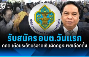 เปิดรับสมัคร อบต.วันแรก! กกต. เตือนระวังบริจาคเงินผิดกฎหมายเลือกตั้ง
