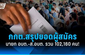 กกต.สรุปยอดสมัคร นายก อบต.-ส.อบต. ทั่วประเทศรวมกว่า 102,160 คน!
