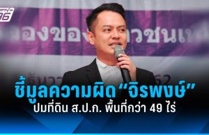 ป.ป.ช. ชี้มูลความผิด “จิรพงษ์” ว่าที่ผู้สมัคร สส.พท. ปมที่ดิน ส.ป.ก.