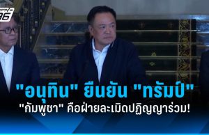“อนุทิน” ยืนยัน “ทรัมป์” ไทยทำตามเงื่อนไขตลอด “กัมพูชา” คือผู้ละเมิด