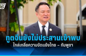 “อนุทิน” เผยทูตพิเศษจีนฯ ยังไม่ประสานเข้าพบ คุยไกล่เกลี่ยสถานการณ์ไทย