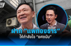 “ทักษิณ” ฝาก “แพทองธาร” ให้กำลังใจ “ยศชนัน” แคนดิเดตนายกฯ พรรคเพื่อไทย