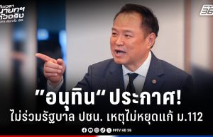 ”อนุทิน“ ประกาศไม่ร่วมรัฐบาล ปชน. เหตุไม่หยุดแก้ ม.112
