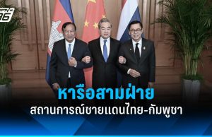 ไทย-จีน-กัมพูชาหารือสามฝ่าย สถานการณ์ชายแดนไทย-กัมพูชา