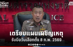 เลือกตั้ง 2569 : เตรียมแผนเผชิญเหตุ รับมือวันเลือกตั้ง 8 ก.พ. ในพื้นที่ 10 จังหวัด